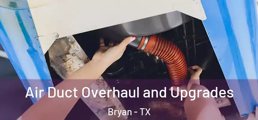 Air Duct Overhaul and Upgrades Bryan - TX