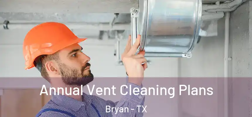 Annual Vent Cleaning Plans Bryan - TX