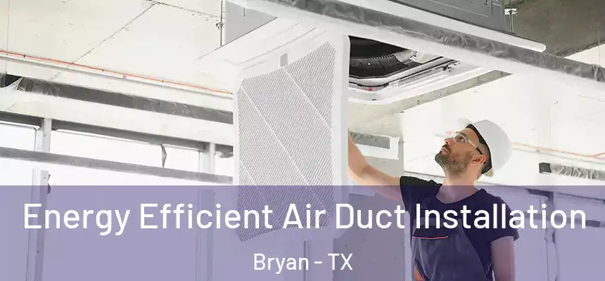 Energy Efficient Air Duct Installation Bryan - TX