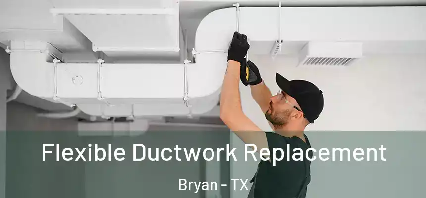 Flexible Ductwork Replacement Bryan - TX
