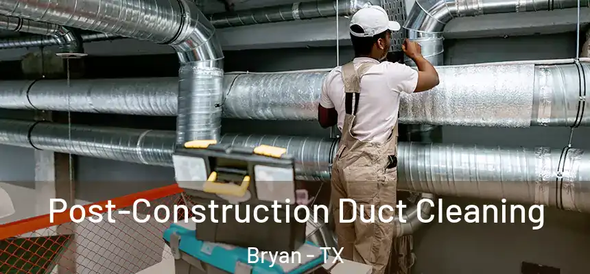 Post-Construction Duct Cleaning Bryan - TX